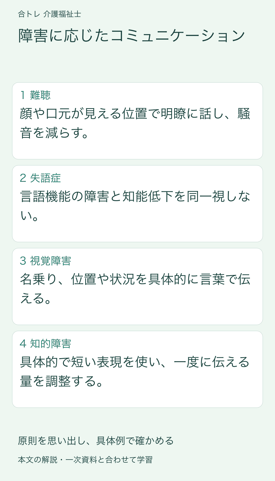 障害に応じたコミュニケーション:顔や口元が見える位置で明瞭に話し、騒音を減らす。 言語機能の障害と知能低下を同一視しない。 名乗り、位置や状況を具体的に言葉で伝える。 具体的で短い表現を使い、一度に伝える量を調整する。
