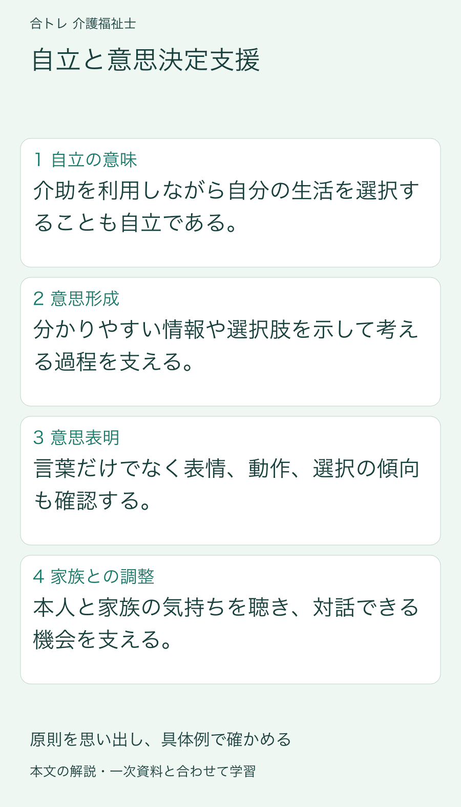 自立と意思決定支援:介助を利用しながら自分の生活を選択することも自立である。 分かりやすい情報や選択肢を示して考える過程を支える。 言葉だけでなく表情、動作、選択の傾向も確認する。 本人と家族の気持ちを聴き、対話できる機会を支える。
