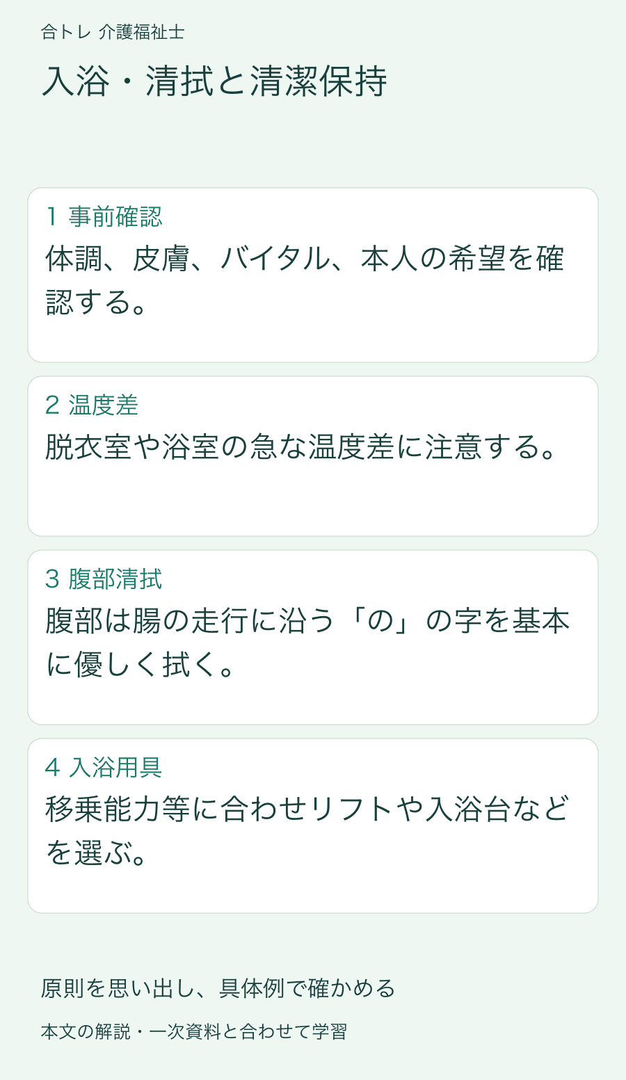 入浴・清拭と清潔保持:体調、皮膚、バイタル、本人の希望を確認する。 脱衣室や浴室の急な温度差に注意する。 腹部は腸の走行に沿う「の」の字を基本に優しく拭く。 移乗能力等に合わせリフトや入浴台などを選ぶ。