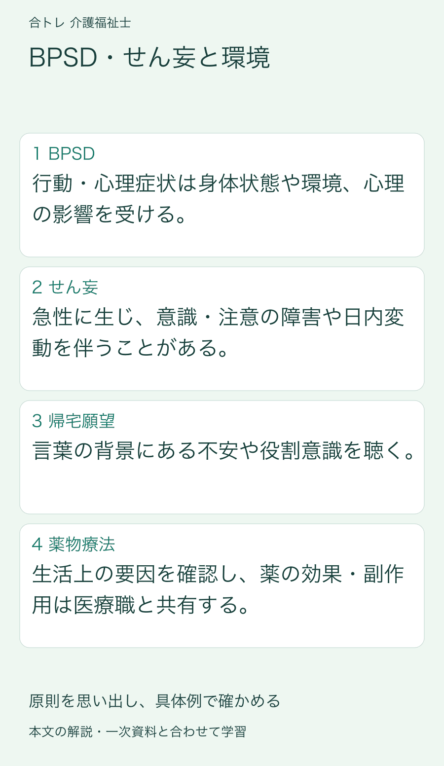 BPSD・せん妄と環境:行動・心理症状は身体状態や環境、心理の影響を受ける。 急性に生じ、意識・注意の障害や日内変動を伴うことがある。 言葉の背景にある不安や役割意識を聴く。 生活上の要因を確認し、薬の効果・副作用は医療職と共有する。