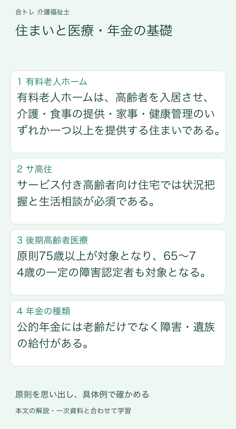 住まいと医療・年金の基礎:有料老人ホームは、高齢者を入居させ、介護・食事の提供・家事・健康管理のいずれか一つ以上を提供する住まいである。 サービス付き高齢者向け住宅では状況把握と生活相談が必須である。 原則75歳以上が対象となり、65〜74歳の一定の障害認定者も対象となる。 公的年金には老齢だけでなく障害・遺族の給付がある。