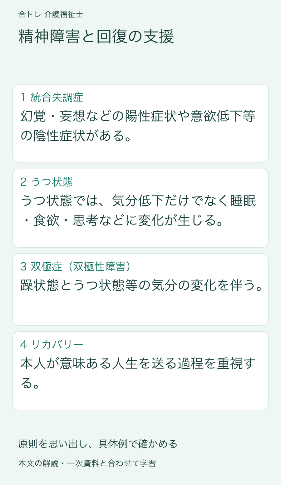 精神障害と回復の支援:幻覚・妄想などの陽性症状や意欲低下等の陰性症状がある。 うつ状態では、気分低下だけでなく睡眠・食欲・思考などに変化が生じる。 躁状態とうつ状態等の気分の変化を伴う。 本人が意味ある人生を送る過程を重視する。