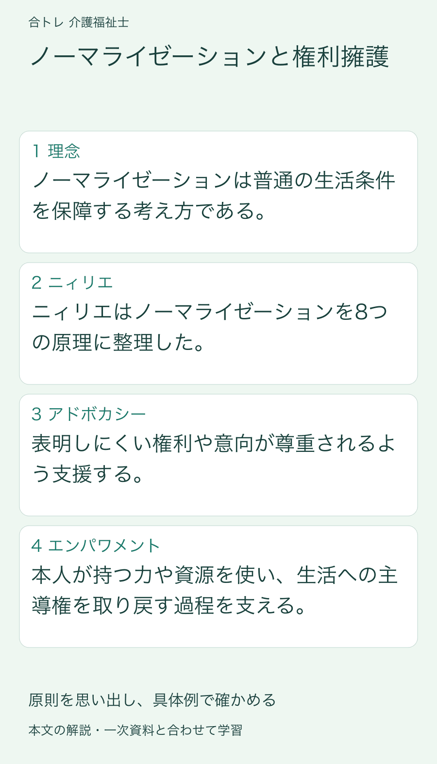 ノーマライゼーションと権利擁護:ノーマライゼーションは普通の生活条件を保障する考え方である。 ニィリエはノーマライゼーションを8つの原理に整理した。 表明しにくい権利や意向が尊重されるよう支援する。 本人が持つ力や資源を使い、生活への主導権を取り戻す過程を支える。