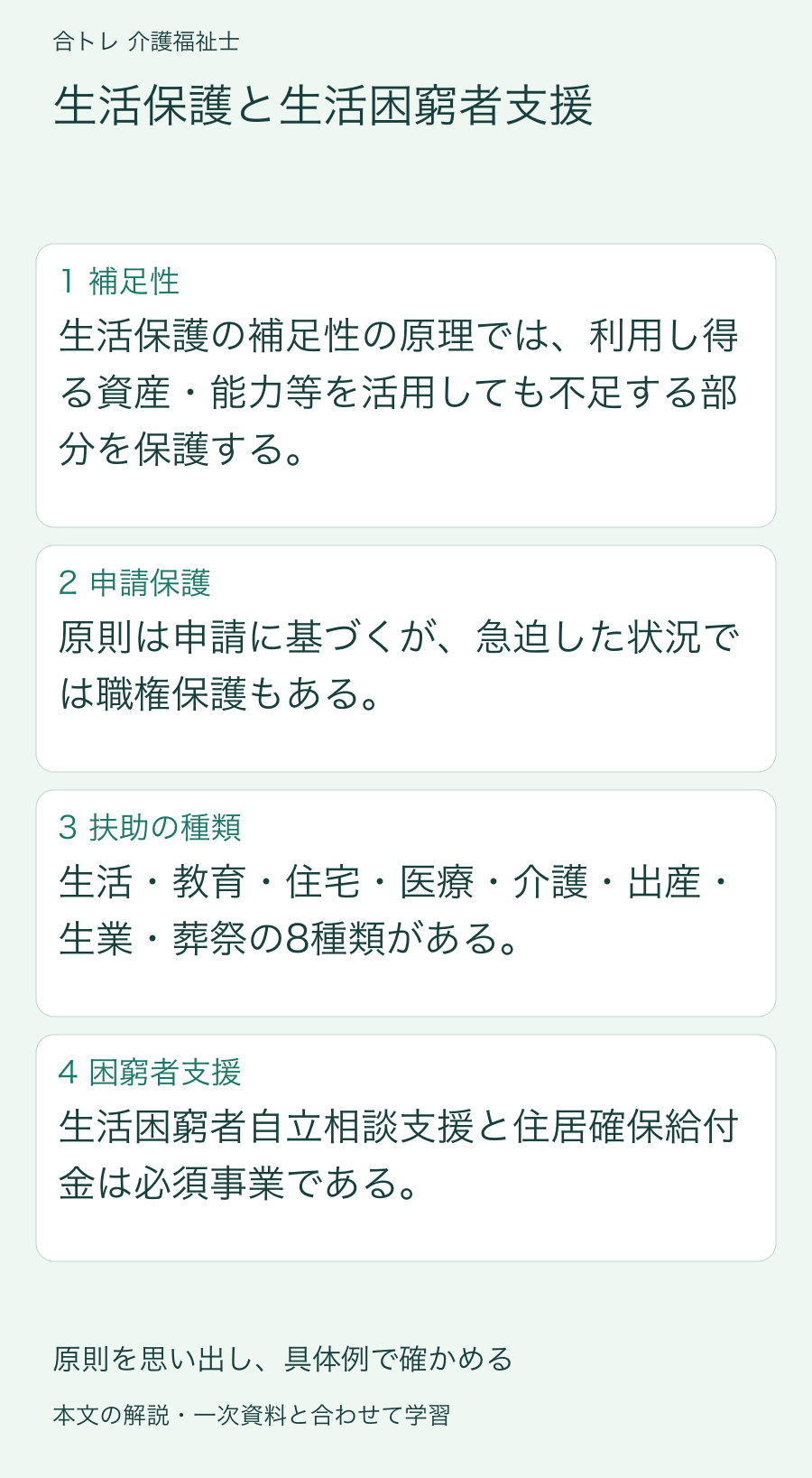 生活保護と生活困窮者支援:生活保護の補足性の原理では、利用し得る資産・能力等を活用しても不足する部分を保護する。 原則は申請に基づくが、急迫した状況では職権保護もある。 生活・教育・住宅・医療・介護・出産・生業・葬祭の8種類がある。 生活困窮者自立相談支援と住居確保給付金は必須事業である。