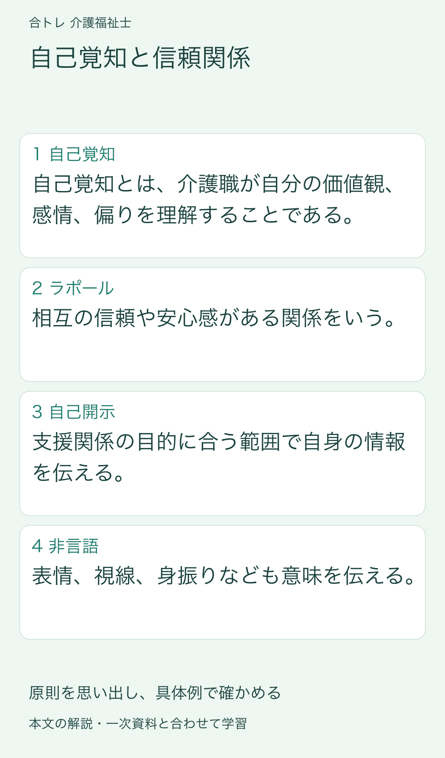 自己覚知と信頼関係:自己覚知とは、介護職が自分の価値観、感情、偏りを理解することである。 相互の信頼や安心感がある関係をいう。 支援関係の目的に合う範囲で自身の情報を伝える。 表情、視線、身振りなども意味を伝える。