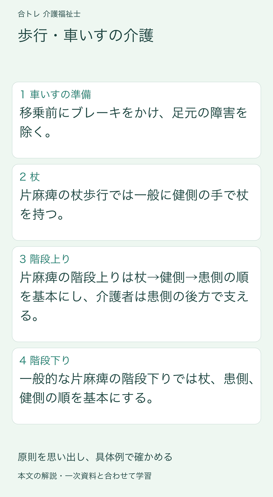歩行・車いすの介護:移乗前にブレーキをかけ、足元の障害を除く。 片麻痺の杖歩行では一般に健側の手で杖を持つ。 片麻痺の階段上りは杖→健側→患側の順を基本にし、介護者は患側の後方で支える。 一般的な片麻痺の階段下りでは杖、患側、健側の順を基本にする。