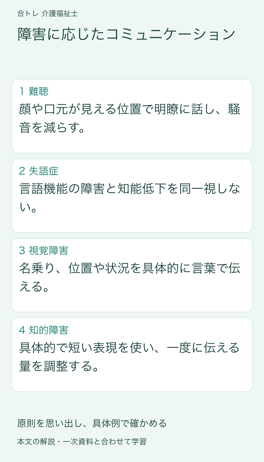 障害に応じたコミュニケーション:顔や口元が見える位置で明瞭に話し、騒音を減らす。 言語機能の障害と知能低下を同一視しない。 名乗り、位置や状況を具体的に言葉で伝える。 具体的で短い表現を使い、一度に伝える量を調整する。