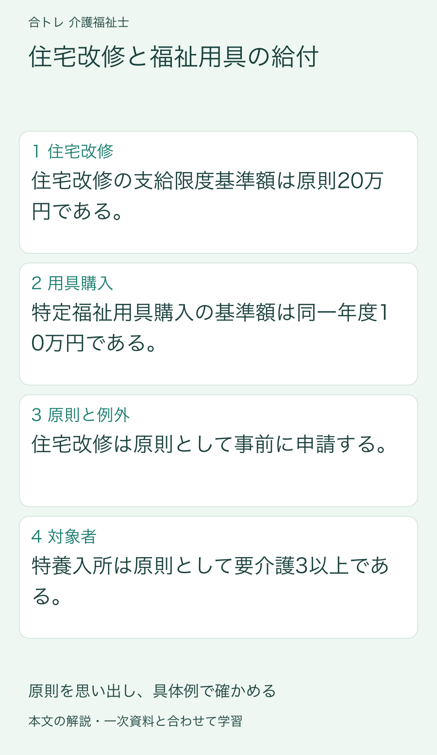 住宅改修と福祉用具の給付:住宅改修の支給限度基準額は原則20万円である。 特定福祉用具購入の基準額は同一年度10万円である。 住宅改修は原則として事前に申請する。 特養入所は原則として要介護3以上である。