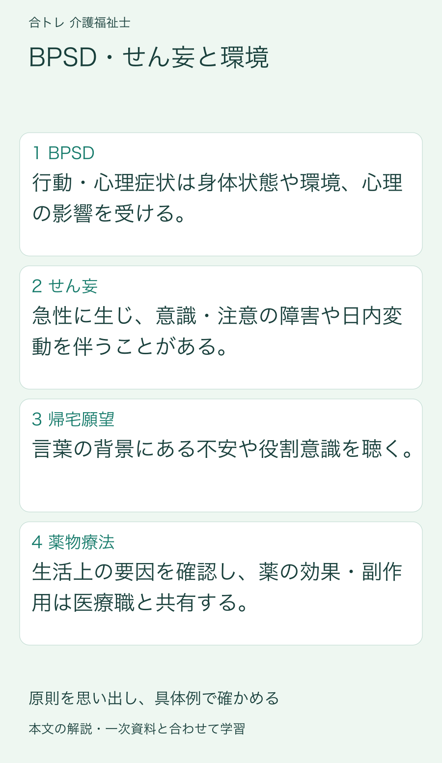 BPSD・せん妄と環境:行動・心理症状は身体状態や環境、心理の影響を受ける。 急性に生じ、意識・注意の障害や日内変動を伴うことがある。 言葉の背景にある不安や役割意識を聴く。 生活上の要因を確認し、薬の効果・副作用は医療職と共有する。