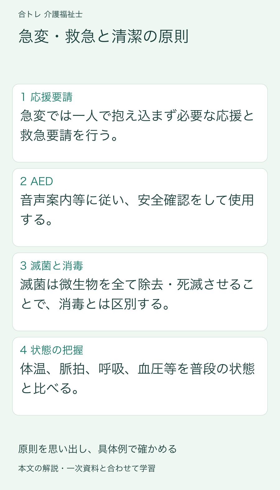 急変・救急と清潔の原則:急変では一人で抱え込まず必要な応援と救急要請を行う。 音声案内等に従い、安全確認をして使用する。 滅菌は微生物を全て除去・死滅させることで、消毒とは区別する。 体温、脈拍、呼吸、血圧等を普段の状態と比べる。