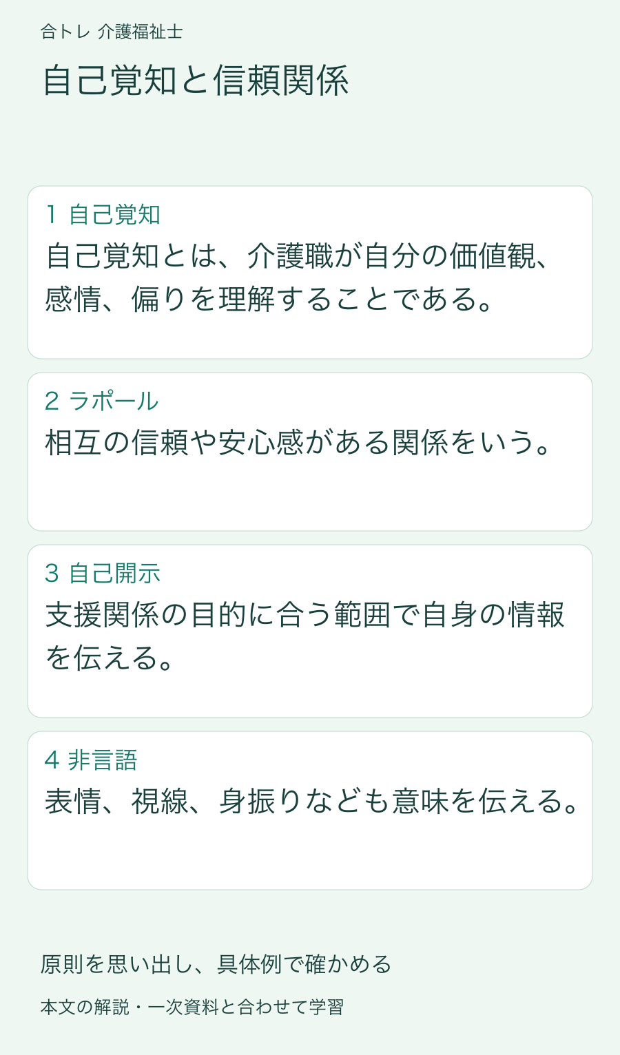 自己覚知と信頼関係:自己覚知とは、介護職が自分の価値観、感情、偏りを理解することである。 相互の信頼や安心感がある関係をいう。 支援関係の目的に合う範囲で自身の情報を伝える。 表情、視線、身振りなども意味を伝える。