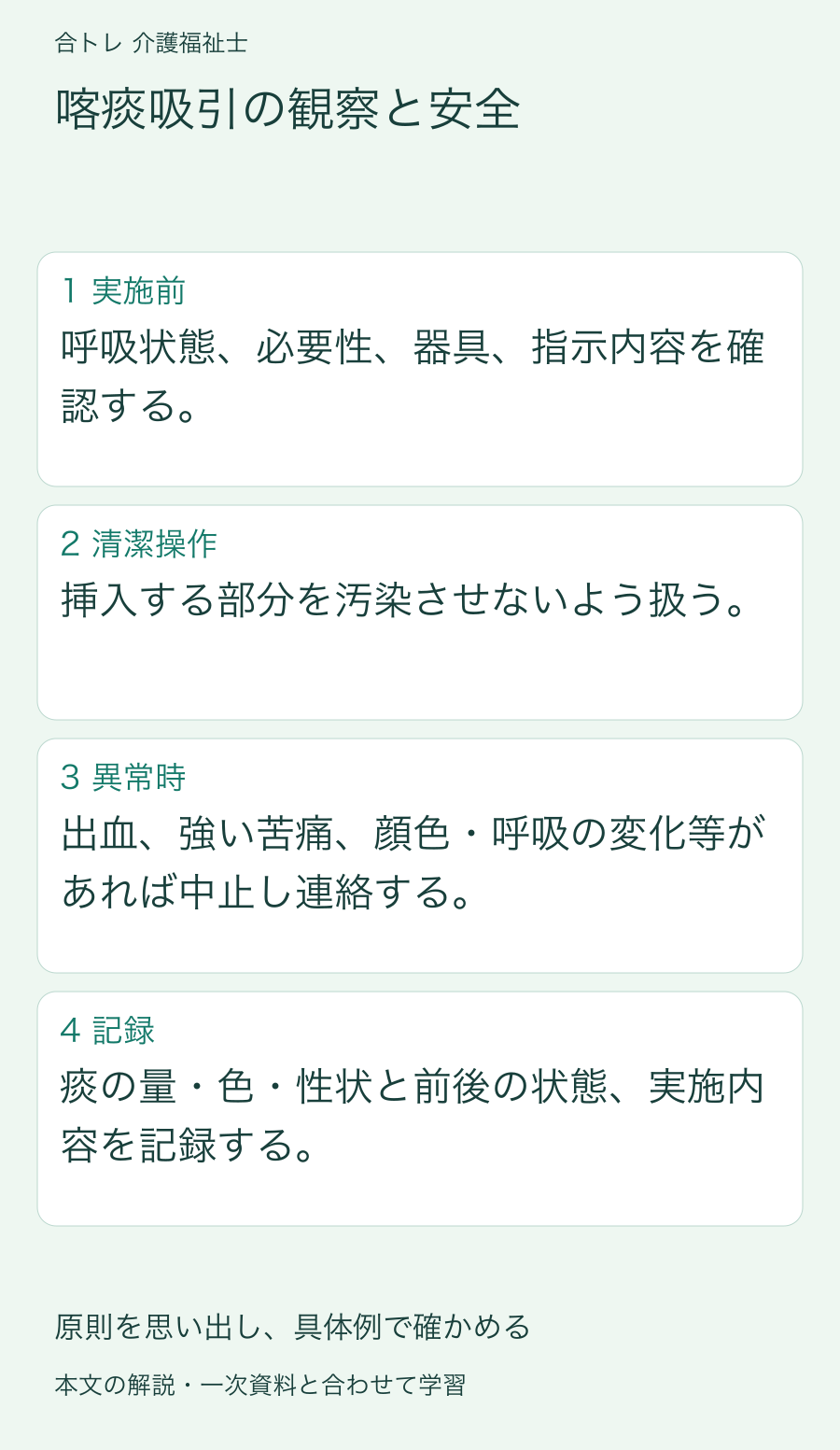 喀痰吸引の観察と安全:呼吸状態、必要性、器具、指示内容を確認する。 挿入する部分を汚染させないよう扱う。 出血、強い苦痛、顔色・呼吸の変化等があれば中止し連絡する。 痰の量・色・性状と前後の状態、実施内容を記録する。