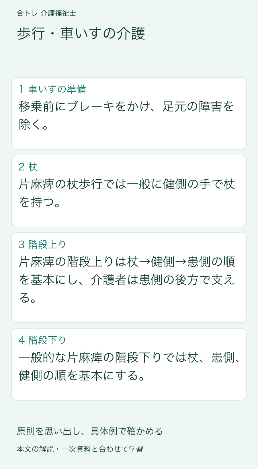 歩行・車いすの介護:移乗前にブレーキをかけ、足元の障害を除く。 片麻痺の杖歩行では一般に健側の手で杖を持つ。 片麻痺の階段上りは杖→健側→患側の順を基本にし、介護者は患側の後方で支える。 一般的な片麻痺の階段下りでは杖、患側、健側の順を基本にする。